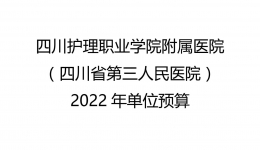 四川护理职业学院附属医院（四川省第三人民医院）《关于2022年单位预算编制说明》的公示